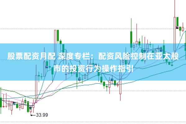 股票配资月配 深度专栏：配资风险控制在亚太股市的投资行为操作指引