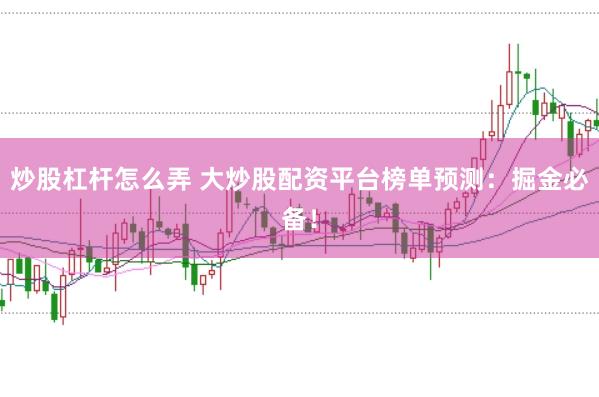 炒股杠杆怎么弄 大炒股配资平台榜单预测：掘金必备！