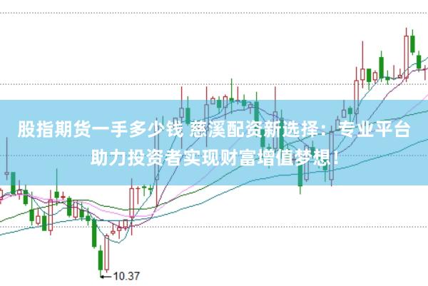 股指期货一手多少钱 慈溪配资新选择：专业平台助力投资者实现财富增值梦想！