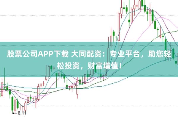 股票公司APP下载 大同配资：专业平台，助您轻松投资，财富增值！