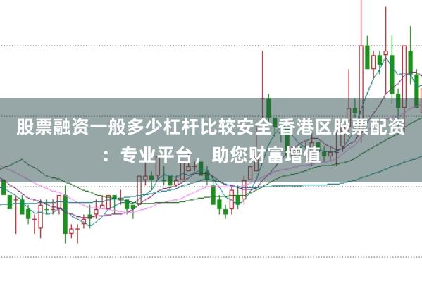 股票融资一般多少杠杆比较安全 香港区股票配资：专业平台，助您财富增值