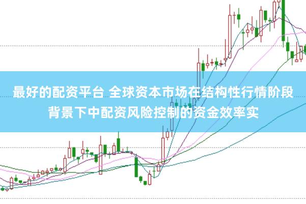 最好的配资平台 全球资本市场在结构性行情阶段背景下中配资风险控制的资金效率实