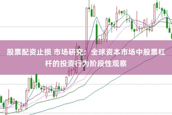 股票配资止损 市场研究：全球资本市场中股票杠杆的投资行为阶段性观察