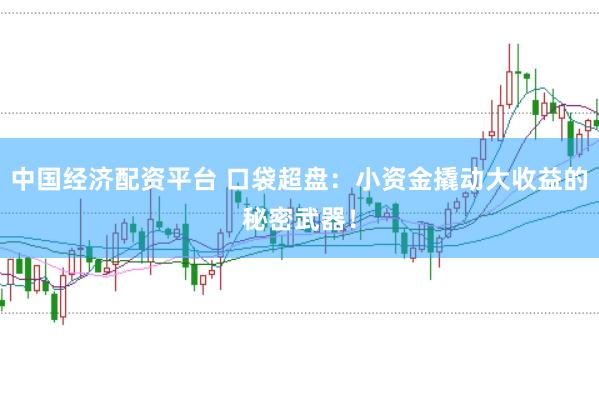 中国经济配资平台 口袋超盘：小资金撬动大收益的秘密武器！
