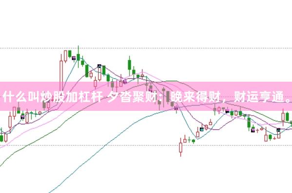 什么叫炒股加杠杆 夕沓聚财：晚来得财，财运亨通。