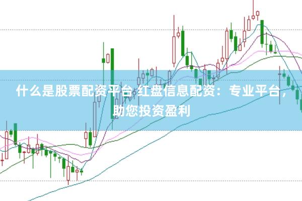 什么是股票配资平台 红盘信息配资：专业平台，助您投资盈利