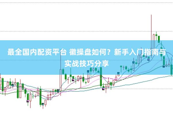 最全国内配资平台 徽操盘如何?新手入门指南与实战技巧分享