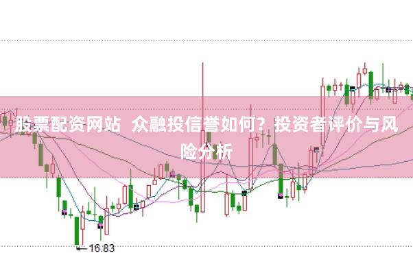 股票配资网站 众融投信誉如何?投资者评价与风险分析