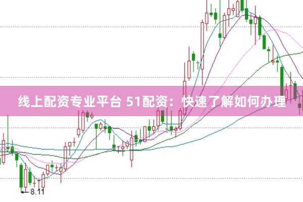 线上配资专业平台 51配资：快速了解如何办理