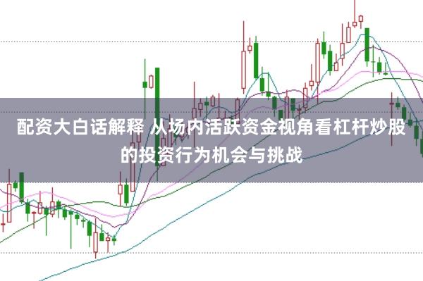 配资大白话解释 从场内活跃资金视角看杠杆炒股的投资行为机会与挑战
