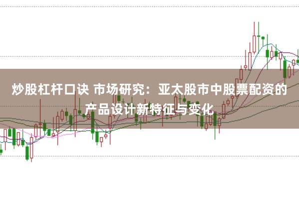 炒股杠杆口诀 市场研究：亚太股市中股票配资的产品设计新特征与变化