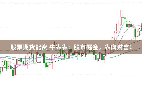 股票期货配资 牛犇犇：股市掘金，犇向财富！