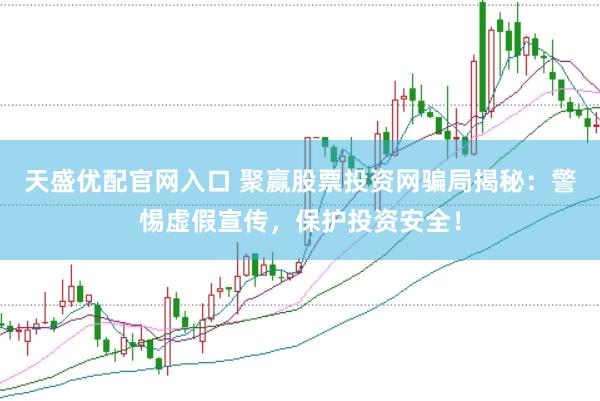 天盛优配官网入口 聚赢股票投资网骗局揭秘：警惕虚假宣传，保护投资安全！
