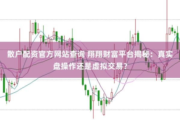 散户配资官方网站查询 翔翔财富平台揭秘：真实盘操作还是虚拟交易？