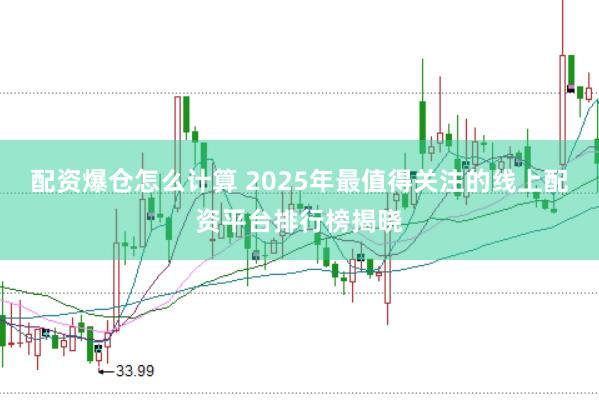 配资爆仓怎么计算 2025年最值得关注的线上配资平台排行榜揭晓
