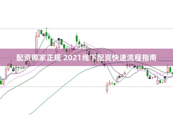 配资哪家正规 2021线下配资快速流程指南