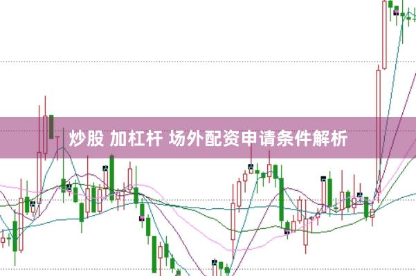 炒股 加杠杆 场外配资申请条件解析
