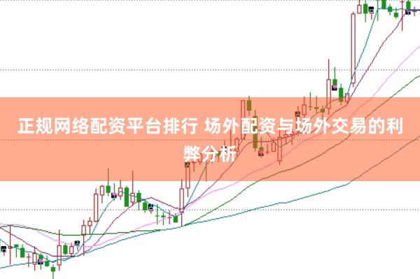 正规网络配资平台排行 场外配资与场外交易的利弊分析
