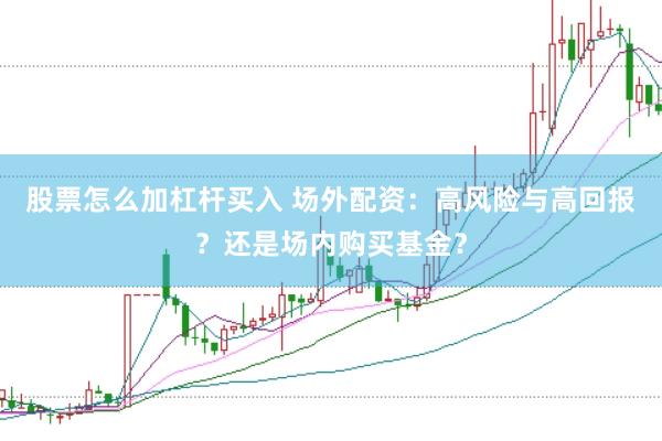 股票怎么加杠杆买入 场外配资：高风险与高回报？还是场内购买基金？
