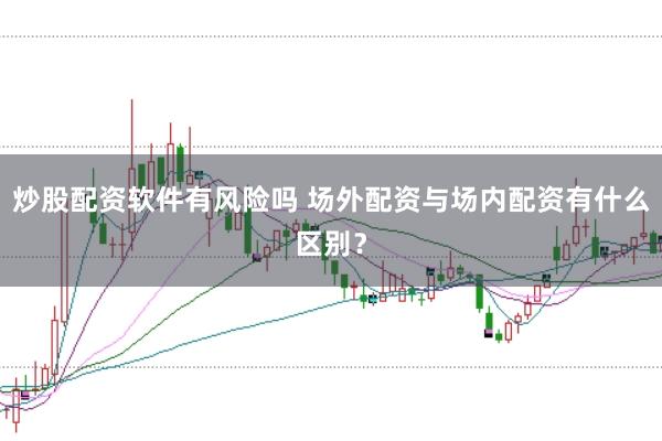 炒股配资软件有风险吗 场外配资与场内配资有什么区别？