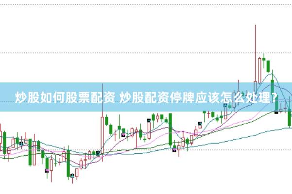 炒股如何股票配资 炒股配资停牌应该怎么处理？