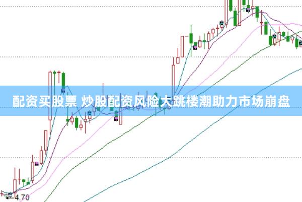 配资买股票 炒股配资风险大跳楼潮助力市场崩盘