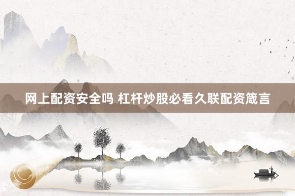 网上配资安全吗 杠杆炒股必看久联配资箴言