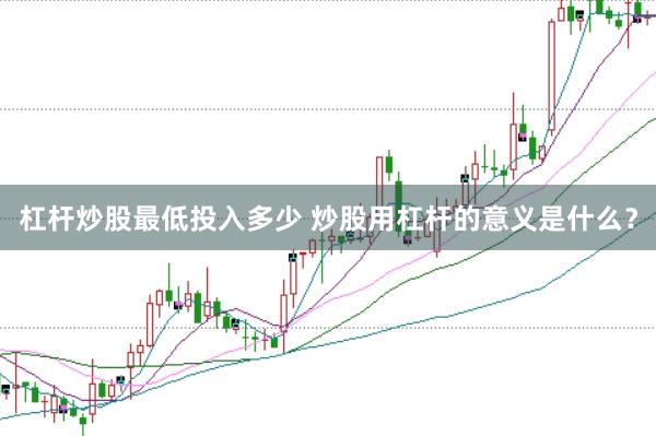 杠杆炒股最低投入多少 炒股用杠杆的意义是什么？