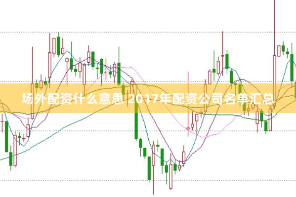 场外配资什么意思 2017年配资公司名单汇总