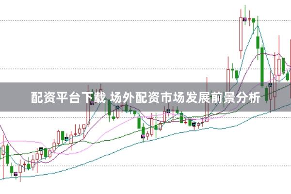 配资平台下载 场外配资市场发展前景分析