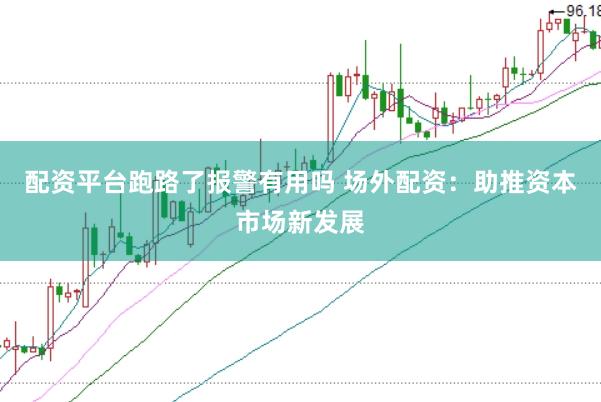 配资平台跑路了报警有用吗 场外配资：助推资本市场新发展