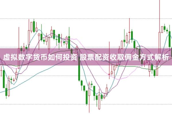 虚拟数字货币如何投资 股票配资收取佣金方式解析