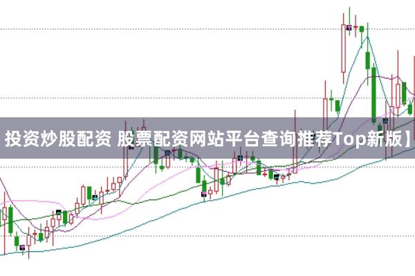 投资炒股配资 股票配资网站平台查询推荐Top新版】