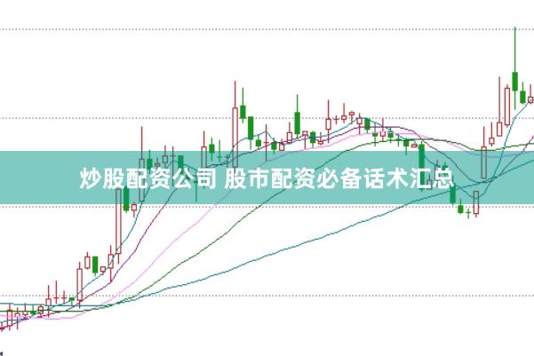 炒股配资公司 股市配资必备话术汇总