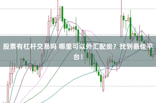 股票有杠杆交易吗 哪里可以外汇配资？找到最佳平台！