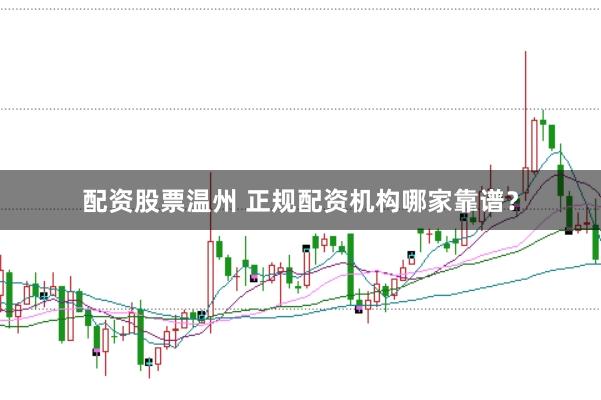 配资股票温州 正规配资机构哪家靠谱？