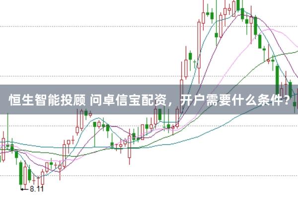 恒生智能投顾 问卓信宝配资，开户需要什么条件？