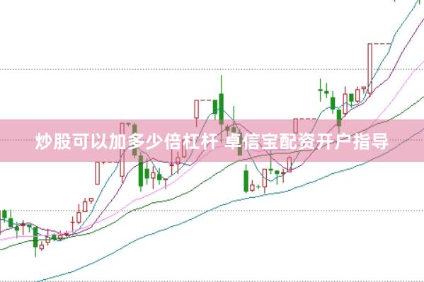 炒股可以加多少倍杠杆 卓信宝配资开户指导