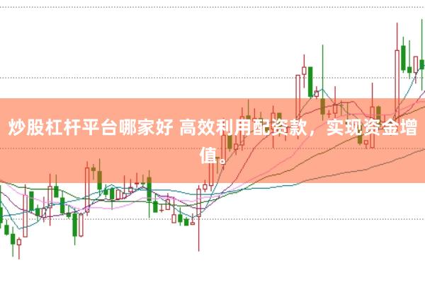 炒股杠杆平台哪家好 高效利用配资款，实现资金增值。