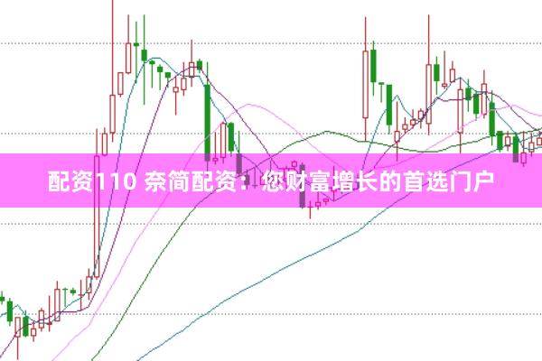 配资110 奈简配资：您财富增长的首选门户