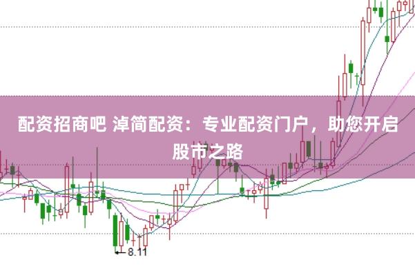 配资招商吧 淖简配资：专业配资门户，助您开启股市之路