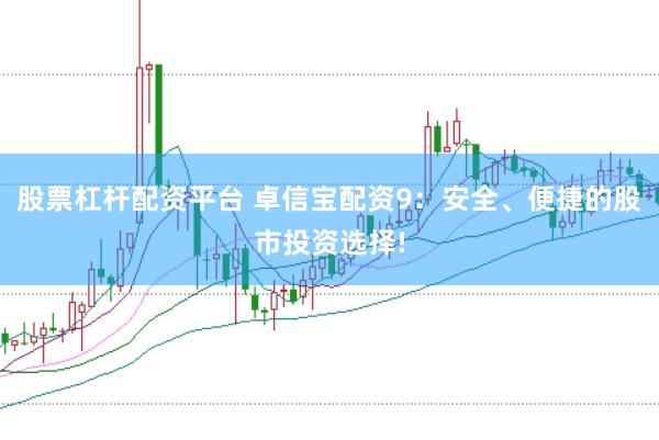 股票杠杆配资平台 卓信宝配资9：安全、便捷的股市投资选择!