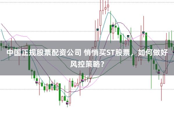 中国正规股票配资公司 悄悄买ST股票，如何做好风控策略？