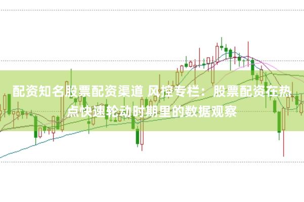 配资知名股票配资渠道 风控专栏：股票配资在热点快速轮动时期里的数据观察