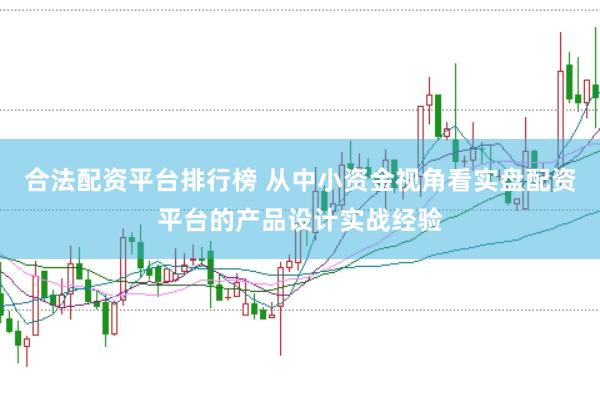 合法配资平台排行榜 从中小资金视角看实盘配资平台的产品设计实战经验