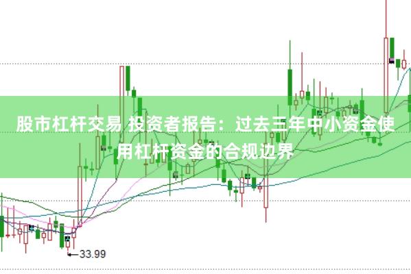 股市杠杆交易 投资者报告：过去三年中小资金使用杠杆资金的合规边界