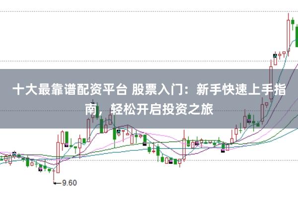 十大最靠谱配资平台 股票入门：新手快速上手指南，轻松开启投资之旅