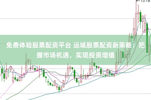 免费体验股票配资平台 运城股票配资新策略：把握市场机遇，实现投资增值