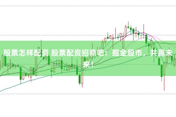 股票怎样配资 股票配资招商吧：掘金股市，共赢未来！