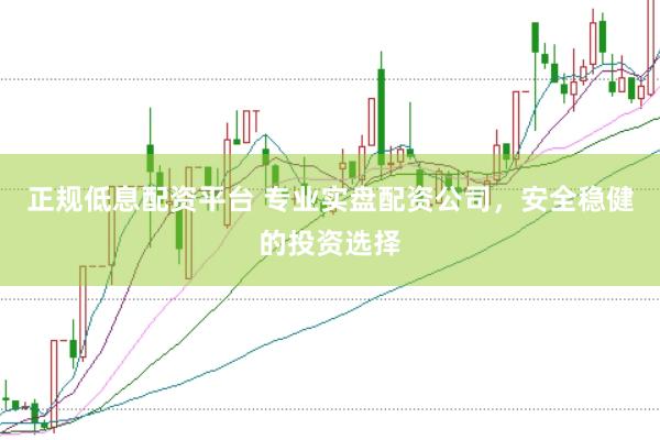 正规低息配资平台 专业实盘配资公司，安全稳健的投资选择